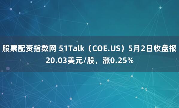股票配资指数网 51Talk（COE.US）5月2日收盘报20.03美元/股，涨0.25%