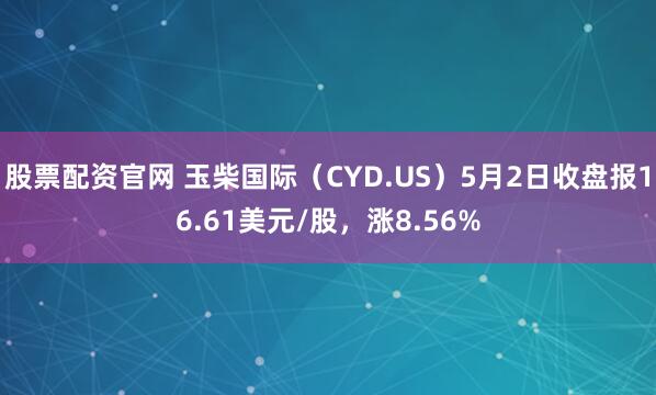 股票配资官网 玉柴国际（CYD.US）5月2日收盘报16.61美元/股，涨8.56%