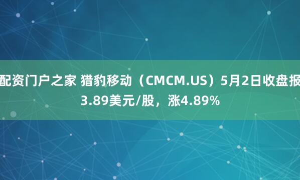 配资门户之家 猎豹移动（CMCM.US）5月2日收盘报3.89美元/股，涨4.89%