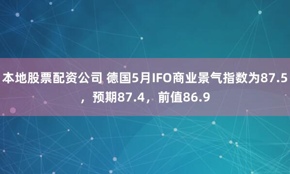 本地股票配资公司 德国5月IFO商业景气指数为87.5，预期87.4，前值86.9