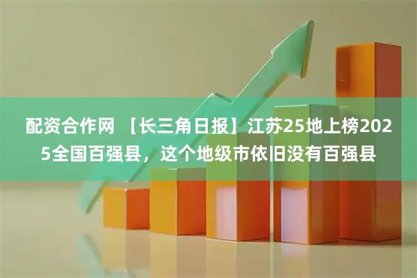 配资合作网 【长三角日报】江苏25地上榜2025全国百强县，这个地级市依旧没有百强县