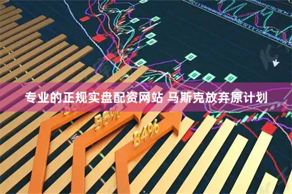 专业的正规实盘配资网站 马斯克放弃原计划