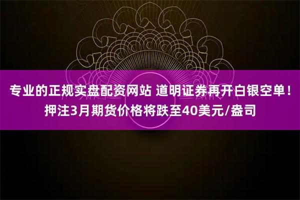 专业的正规实盘配资网站 道明证券再开白银空单！押注3月期货价格将跌至40美元/盎司
